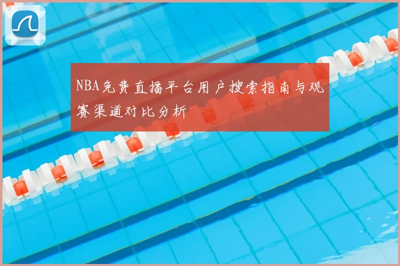 NBA免费直播平台用户搜索指南与观赛渠道对比分析
