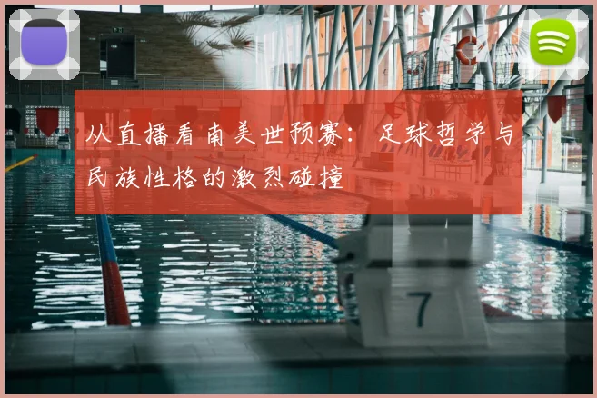 从直播看南美世预赛：足球哲学与民族性格的激烈碰撞