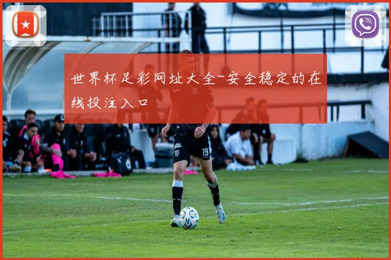 世界杯足彩网址大全-安全稳定的在线投注入口
