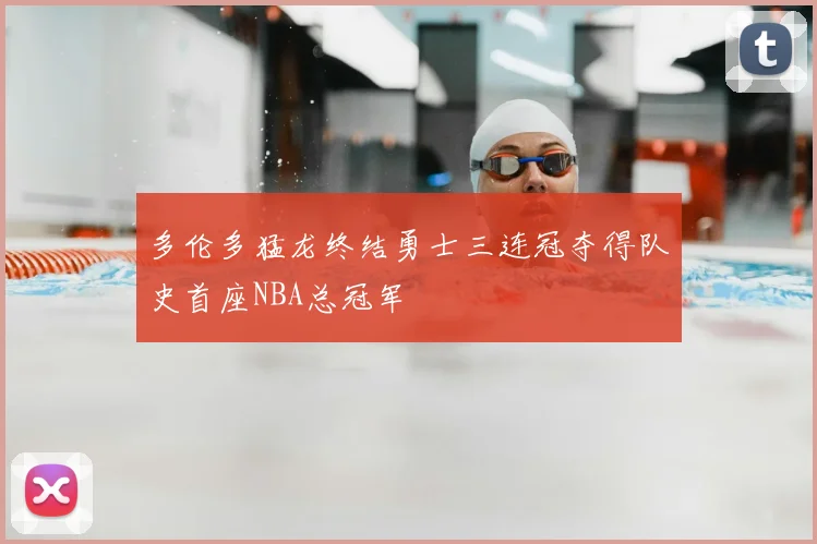 多伦多猛龙终结勇士三连冠夺得队史首座NBA总冠军