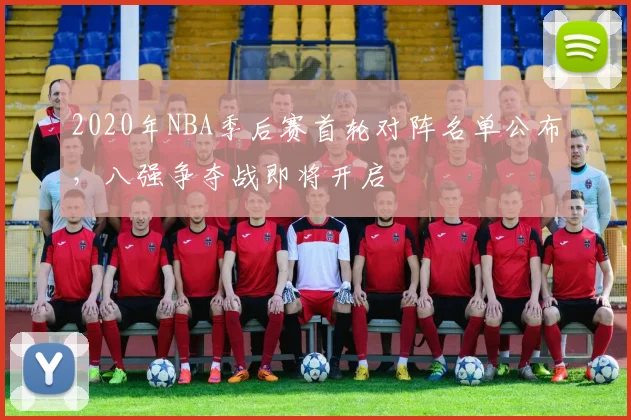 2020年NBA季后赛首轮对阵名单公布，八强争夺战即将开启