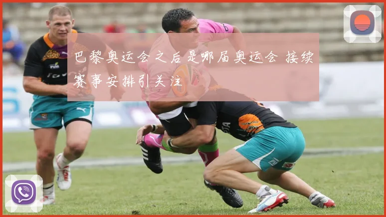 巴黎奥运会之后是哪届奥运会 接续赛事安排引关注