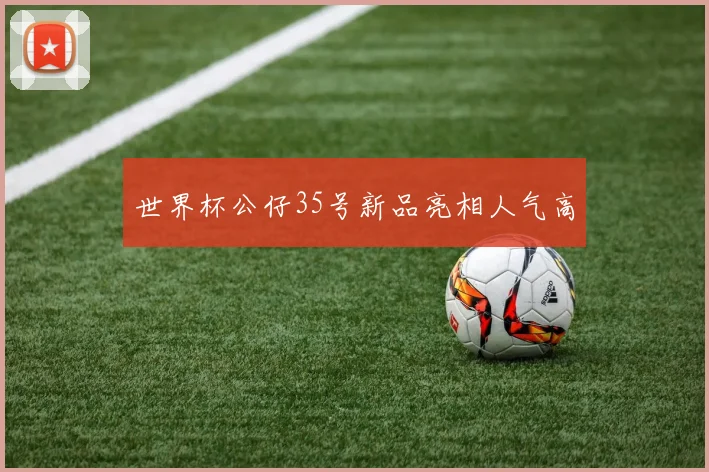 世界杯公仔35号新品亮相人气高