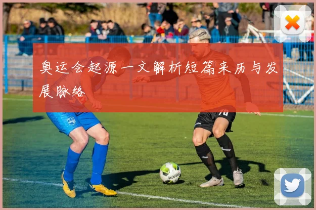 奥运会起源一文解析短篇来历与发展脉络