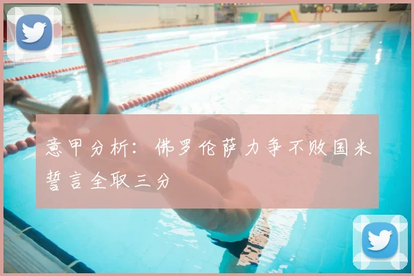 意甲分析：佛罗伦萨力争不败国米誓言全取三分