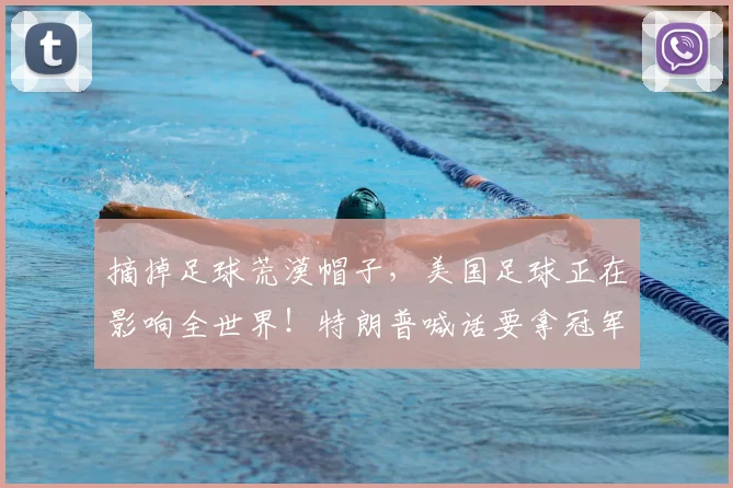 摘掉足球荒漠帽子，美国足球正在影响全世界！特朗普喊话要拿冠军