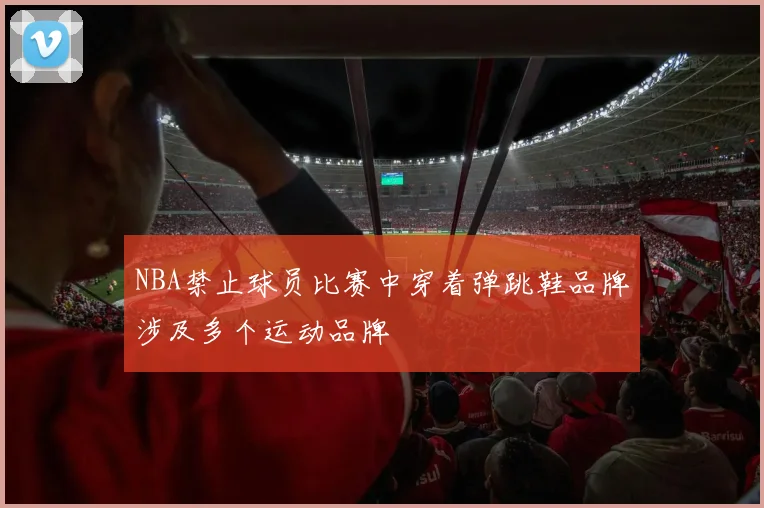 NBA禁止球员比赛中穿着弹跳鞋品牌涉及多个运动品牌