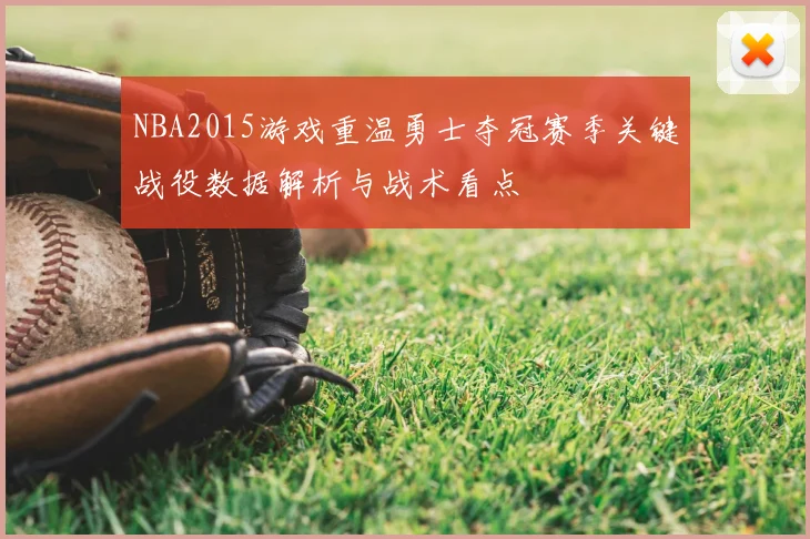 NBA2015游戏重温勇士夺冠赛季关键战役数据解析与战术看点