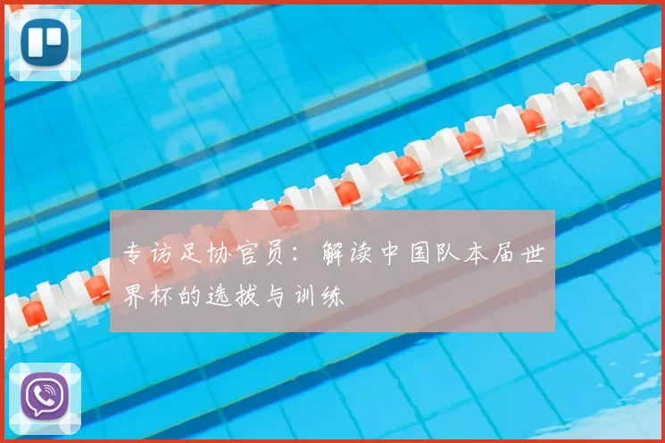 专访足协官员：解读中国队本届世界杯的选拔与训练