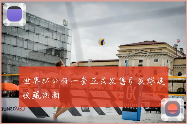 世界杯公仔一套正式发售引发球迷收藏热潮