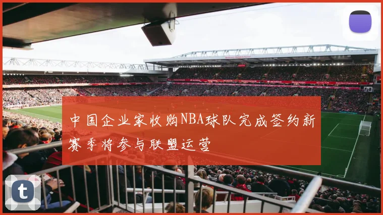 中国企业家收购NBA球队完成签约新赛季将参与联盟运营