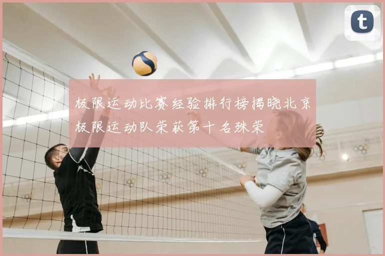 极限运动比赛经验排行榜揭晓北京极限运动队荣获第十名殊荣
