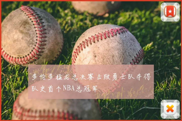 多伦多猛龙总决赛击败勇士队夺得队史首个NBA总冠军