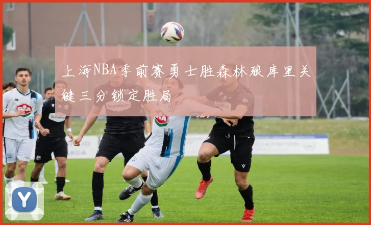 上海NBA季前赛勇士胜森林狼库里关键三分锁定胜局