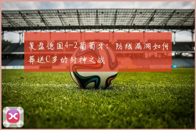 复盘德国4-2葡萄牙：防线漏洞如何葬送C罗的封神之战