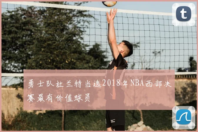 勇士队杜兰特当选2018年NBA西部决赛最有价值球员