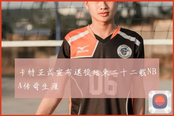 卡特正式宣布退役结束二十二载NBA传奇生涯