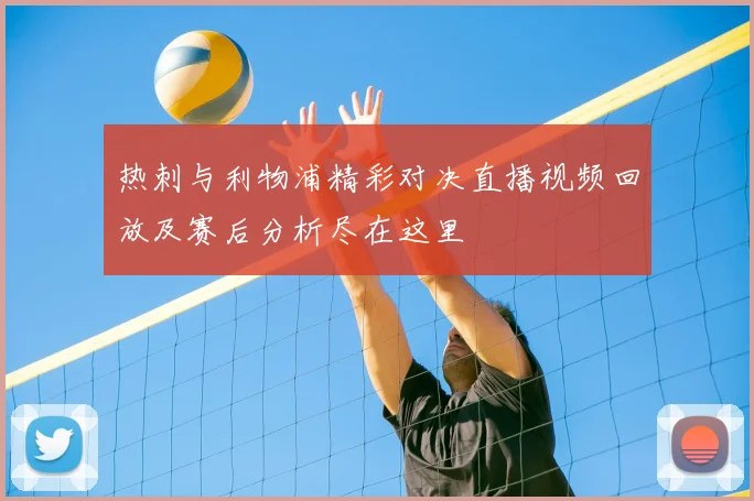 热刺与利物浦精彩对决直播视频回放及赛后分析尽在这里