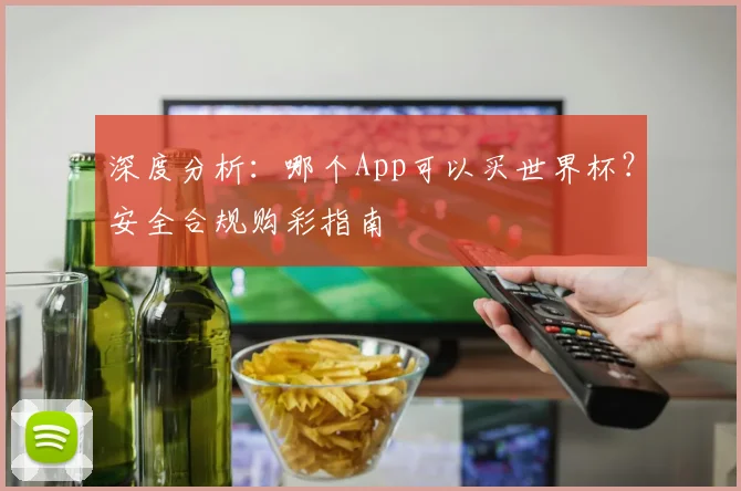 深度分析:哪个App可以买世界杯?安全合规购彩指南