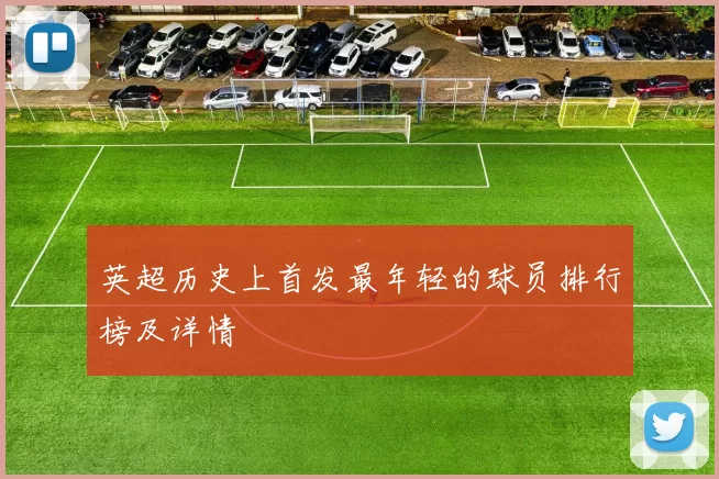 英超历史上首发最年轻的球员排行榜及详情