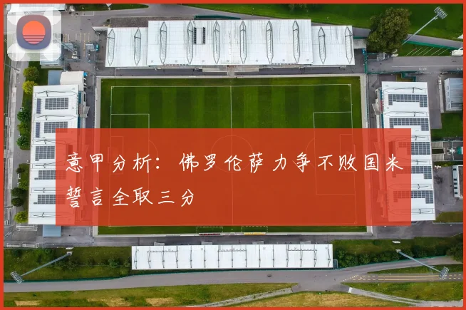 意甲分析：佛罗伦萨力争不败国米誓言全取三分