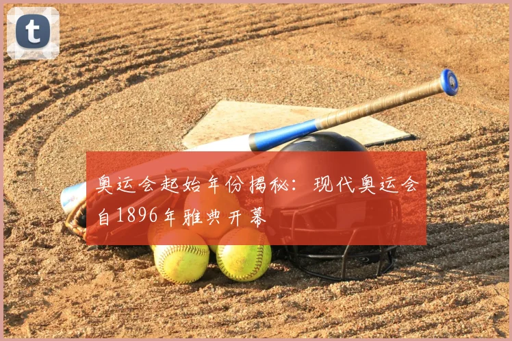 奥运会起始年份揭秘：现代奥运会自1896年雅典开幕