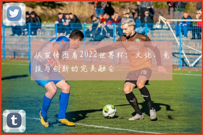 从宣传图看2022世界杯：文化、竞技与创新的完美融合