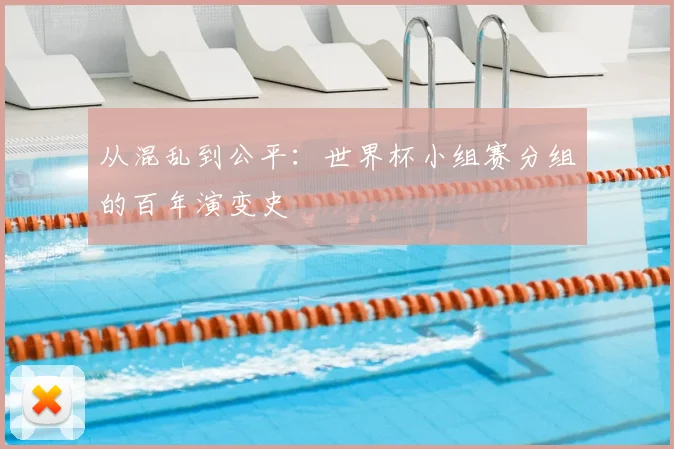 从混乱到公平：世界杯小组赛分组的百年演变史