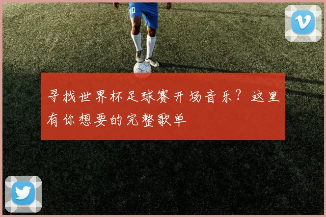 寻找世界杯足球赛开场音乐？这里有你想要的完整歌单