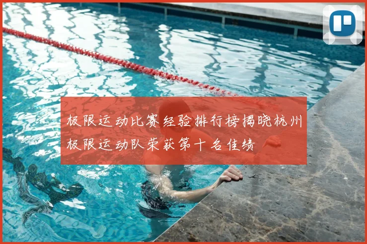 极限运动比赛经验排行榜揭晓杭州极限运动队荣获第十名佳绩