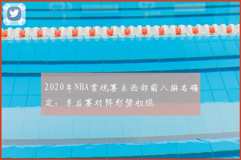 2020年NBA常规赛东西部前八排名确定,季后赛对阵形势初现
