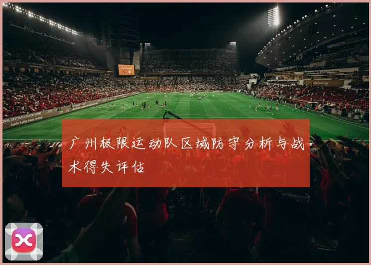 广州极限运动队区域防守分析与战术得失评估