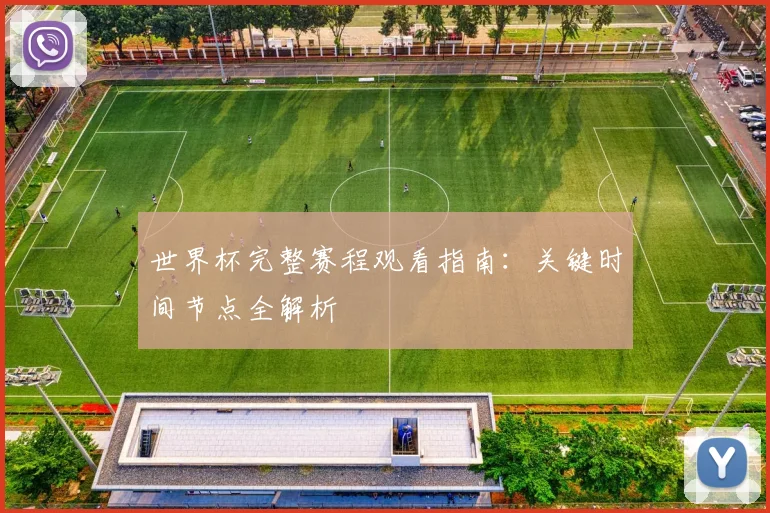 世界杯完整赛程观看指南：关键时间节点全解析