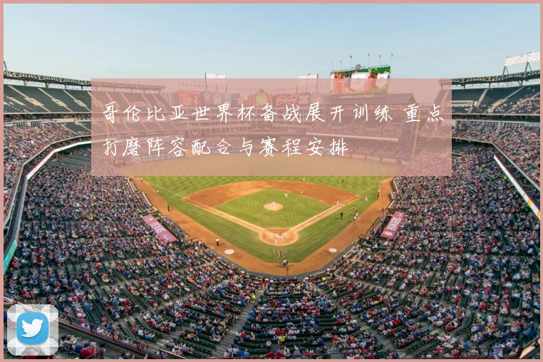 哥伦比亚世界杯备战展开训练 重点打磨阵容配合与赛程安排