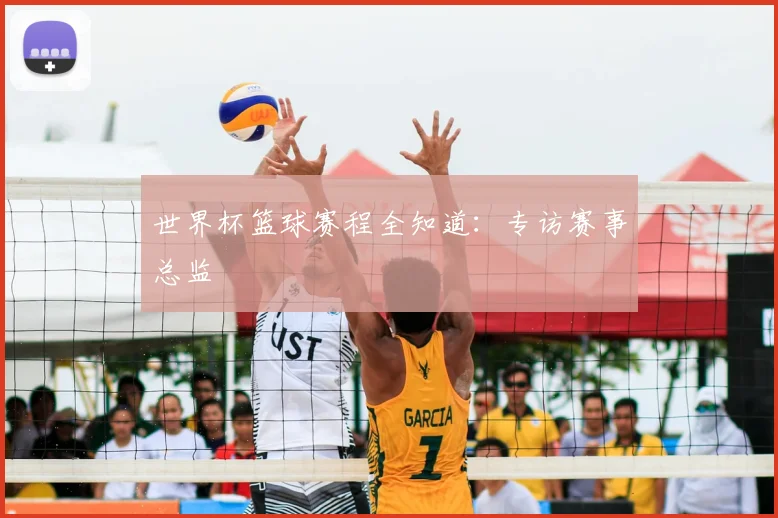 世界杯篮球赛程全知道：专访赛事总监