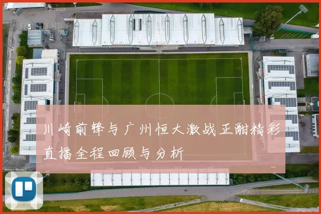 川崎前锋与广州恒大激战正酣精彩直播全程回顾与分析