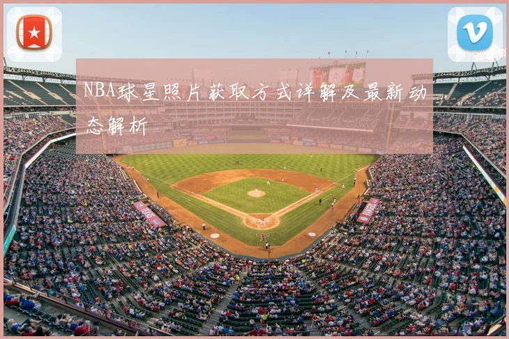 NBA球星照片获取方式详解及最新动态解析