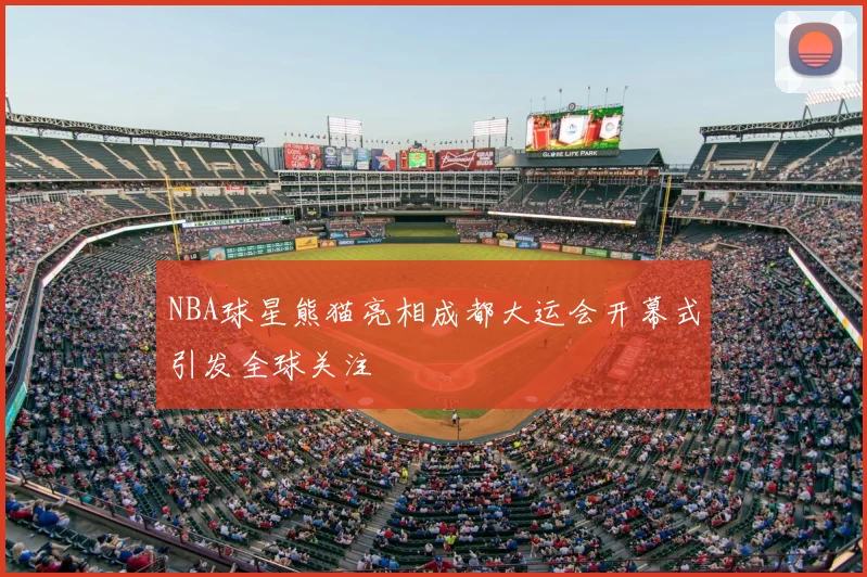 NBA球星熊猫亮相成都大运会开幕式引发全球关注