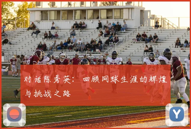 对话陈秀英：回顾网球生涯的辉煌与挑战之路
