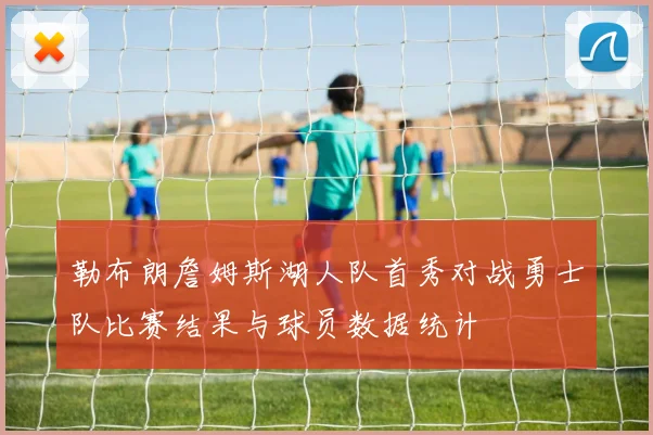 勒布朗詹姆斯湖人队首秀对战勇士队比赛结果与球员数据统计