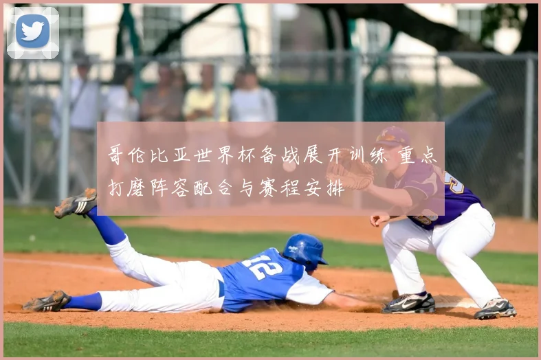 哥伦比亚世界杯备战展开训练 重点打磨阵容配合与赛程安排
