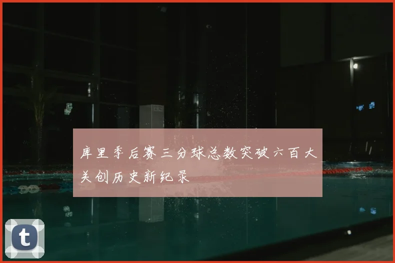 库里季后赛三分球总数突破六百大关创历史新纪录