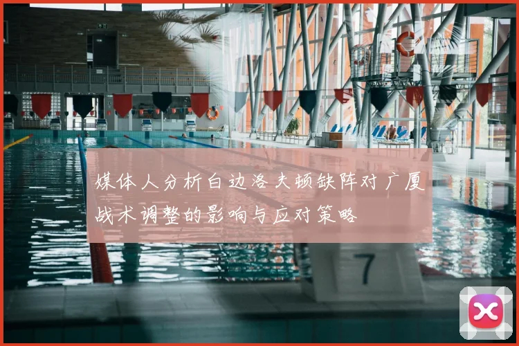 媒体人分析白边洛夫顿缺阵对广厦战术调整的影响与应对策略