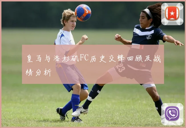 皇马与洛杉矶FC历史交锋回顾及战绩分析