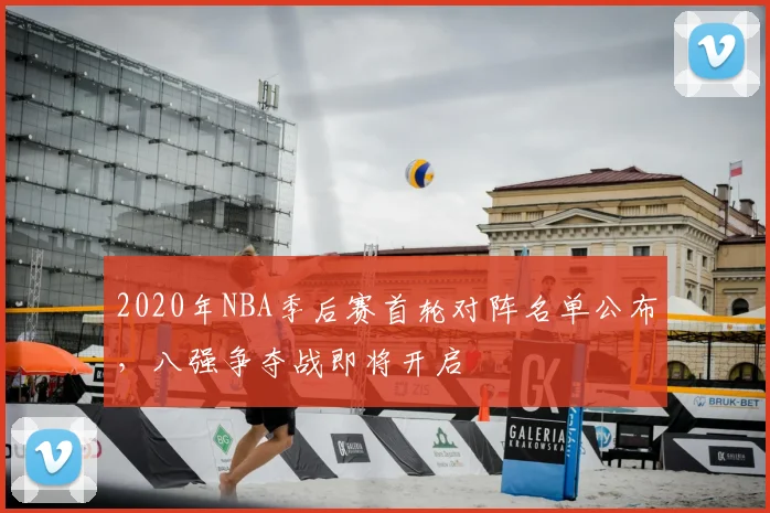 2020年NBA季后赛首轮对阵名单公布，八强争夺战即将开启