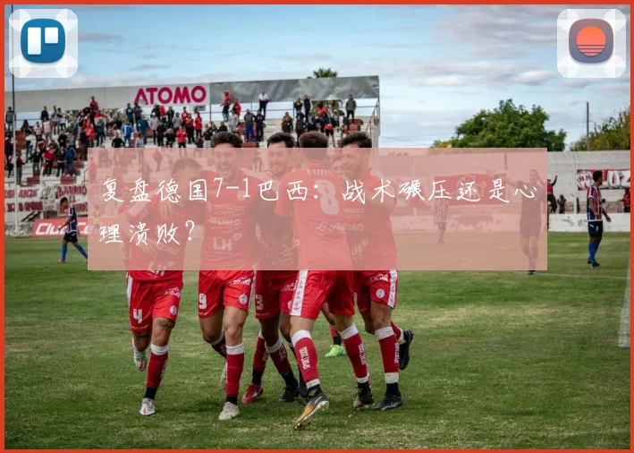 复盘德国7-1巴西：战术碾压还是心理溃败？