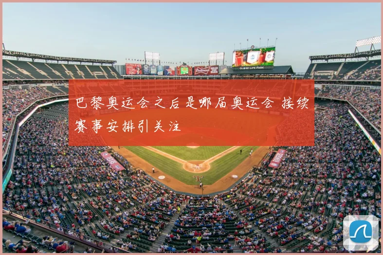 巴黎奥运会之后是哪届奥运会 接续赛事安排引关注