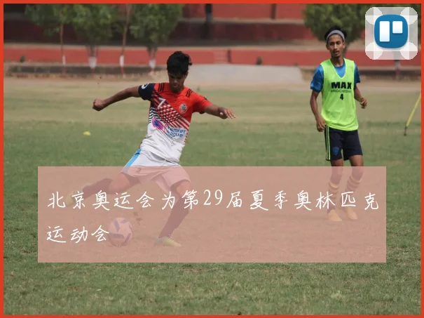 北京奥运会为第29届夏季奥林匹克运动会