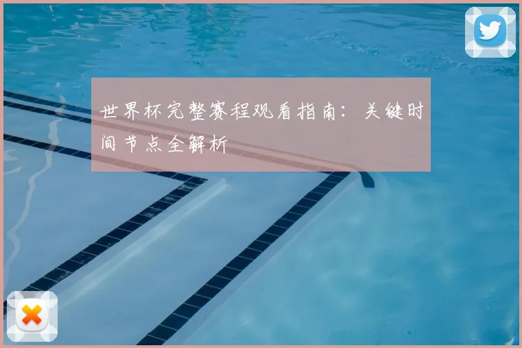 世界杯完整赛程观看指南：关键时间节点全解析