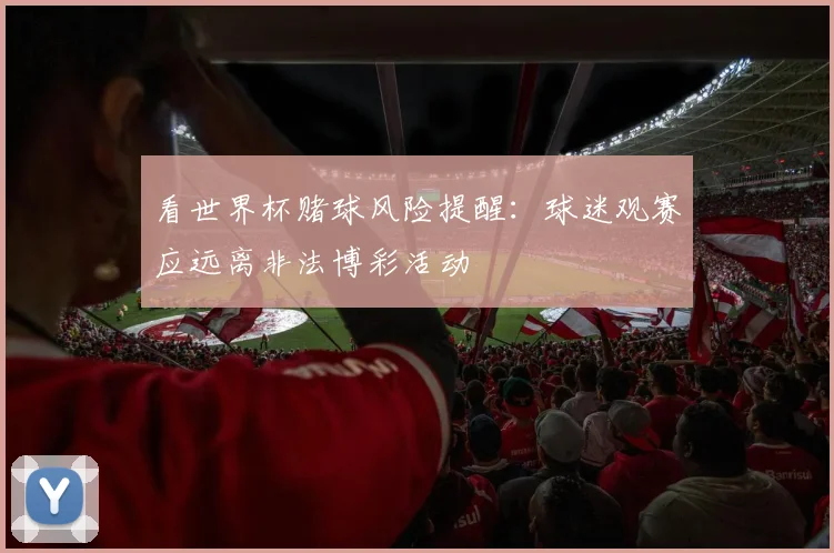 看世界杯赌球风险提醒：球迷观赛应远离非法博彩活动
